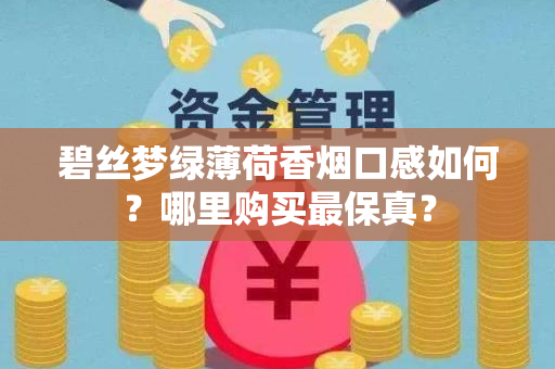 碧丝梦绿薄荷香烟口感如何？哪里购买最保真？